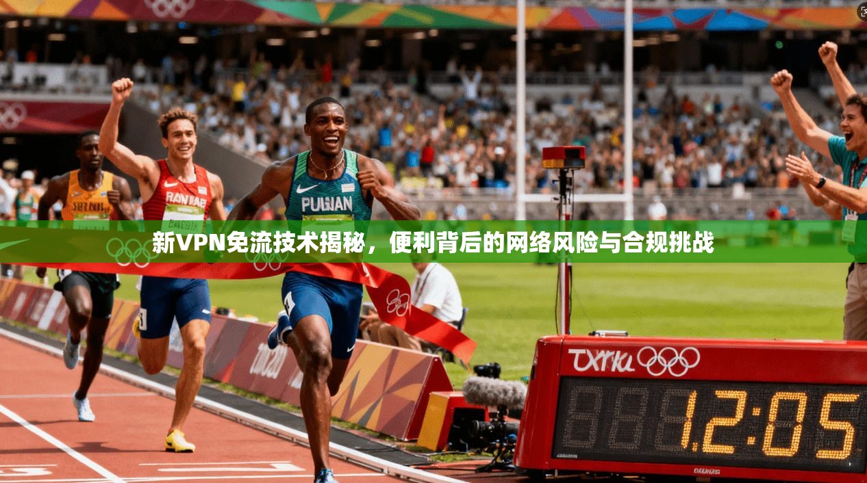 新VPN免流技术揭秘，便利背后的网络风险与合规挑战  第1张