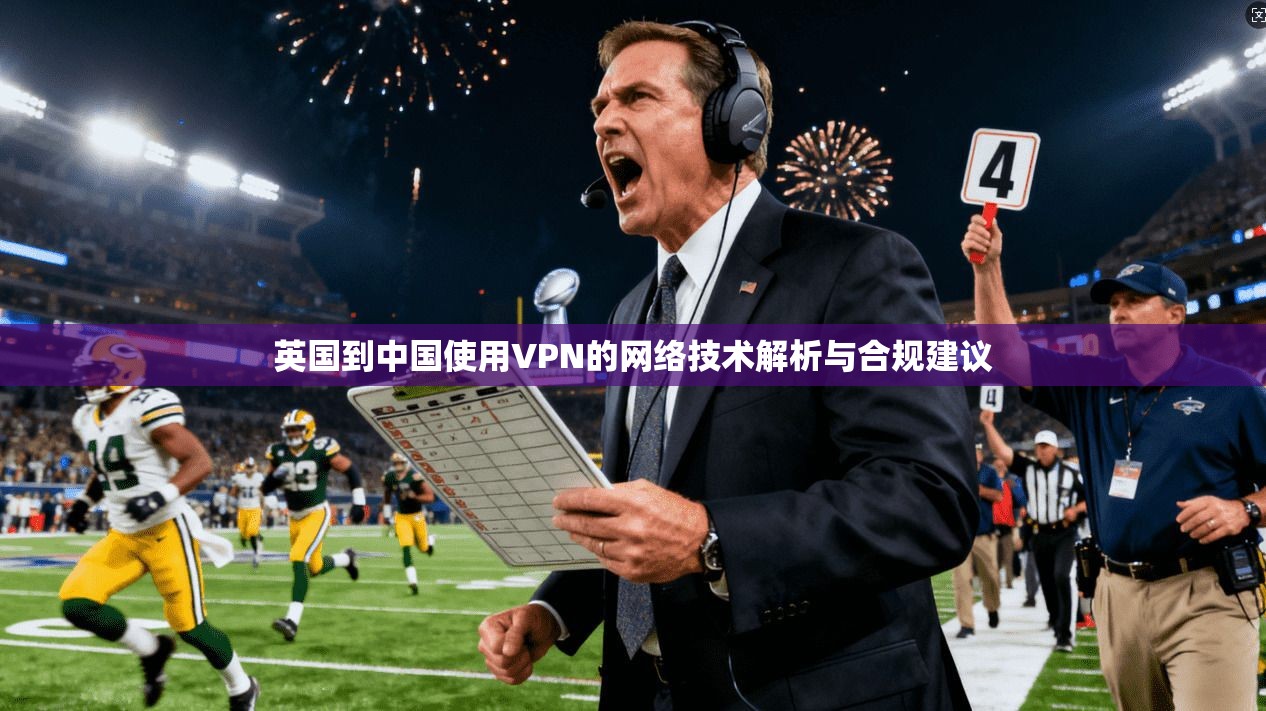 英国到中国使用VPN的网络技术解析与合规建议  第1张
