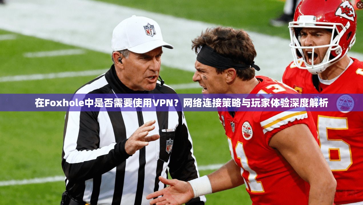 在Foxhole中是否需要使用VPN?网络连接策略与玩家体验深度解析 第1张 在Foxhole中是否需要使用VPN?网络连接策略与玩家体验深度解析 第1张