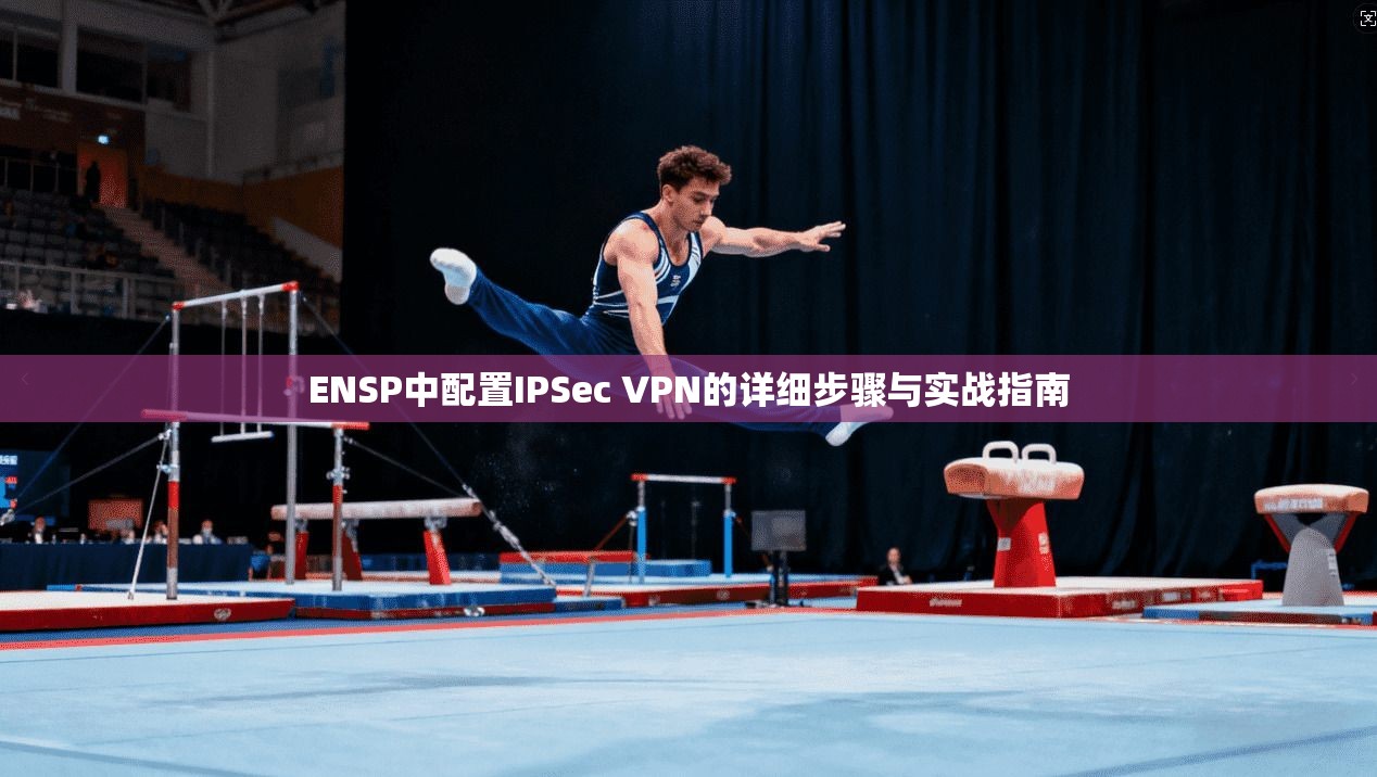 ENSP中配置IPSec VPN的详细步骤与实战指南  第1张