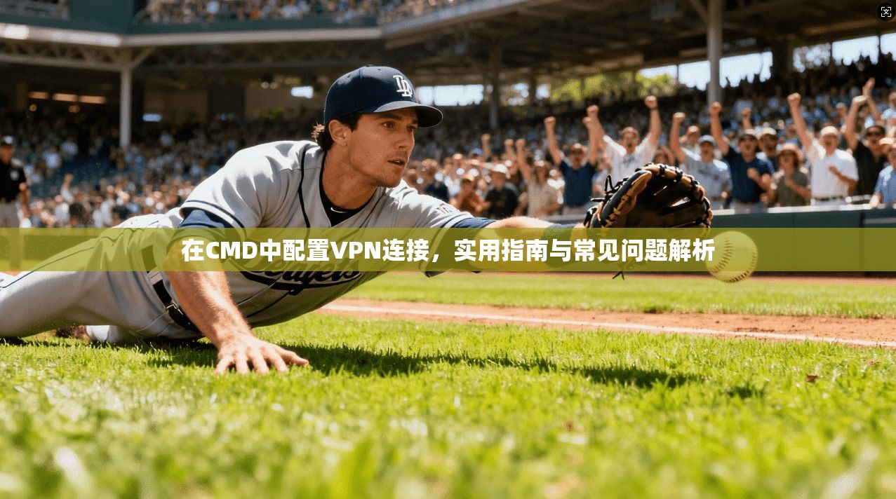 在CMD中配置VPN连接，实用指南与常见问题解析  第1张