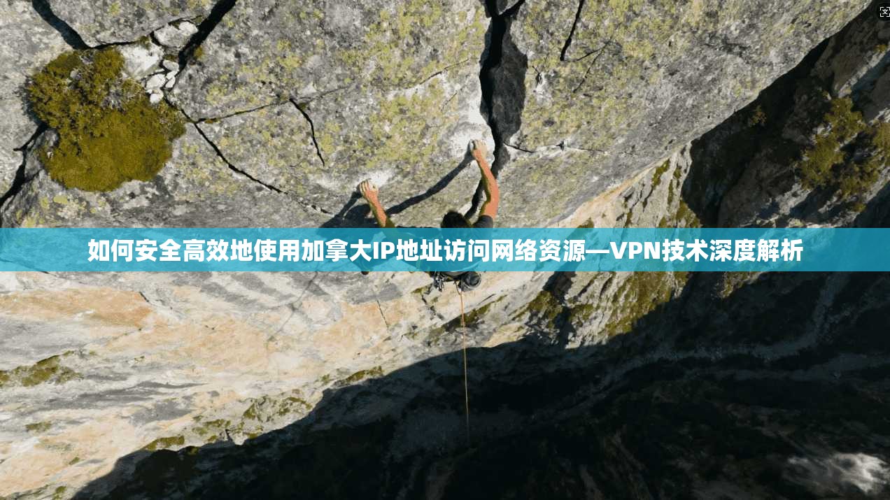 如何安全高效地使用加拿大IP地址访问网络资源—VPN技术深度解析  第1张