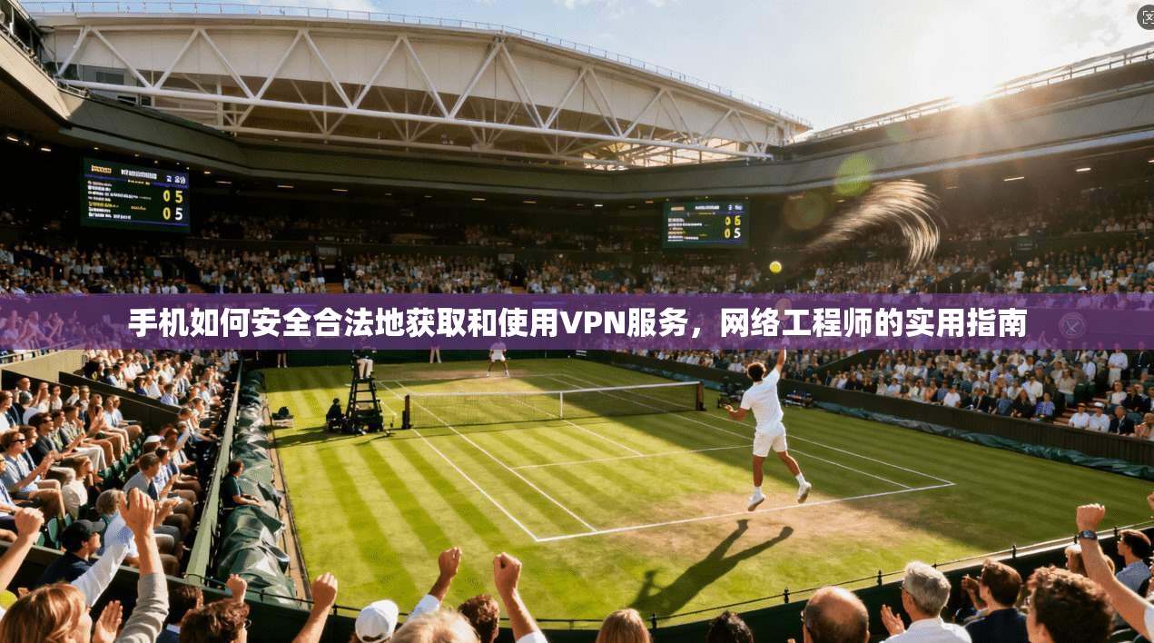 手机如何安全合法地获取和使用VPN服务，网络工程师的实用指南  第1张