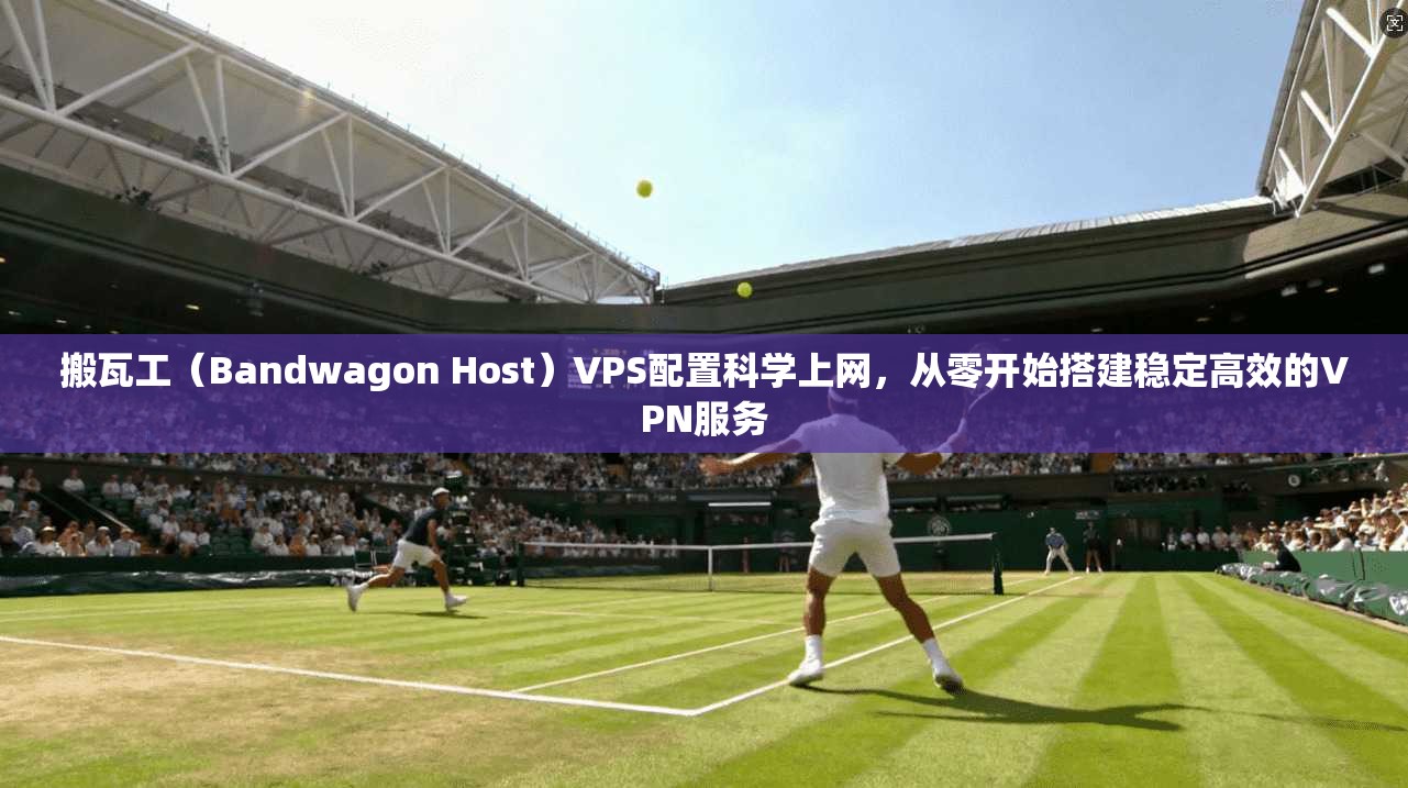 搬瓦工（Bandwagon Host）VPS配置科学上网，从零开始搭建稳定高效的VPN服务  第1张