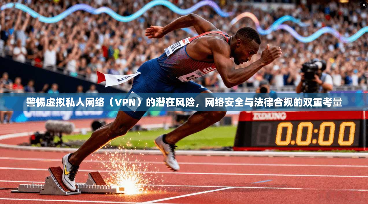 警惕虚拟私人网络(VPN)的潜在风险,网络安全与法律合规的双重考量 第1张 警惕虚拟私人网络(VPN)的潜在风险,网络安全与法律合规的双重考量 第1张