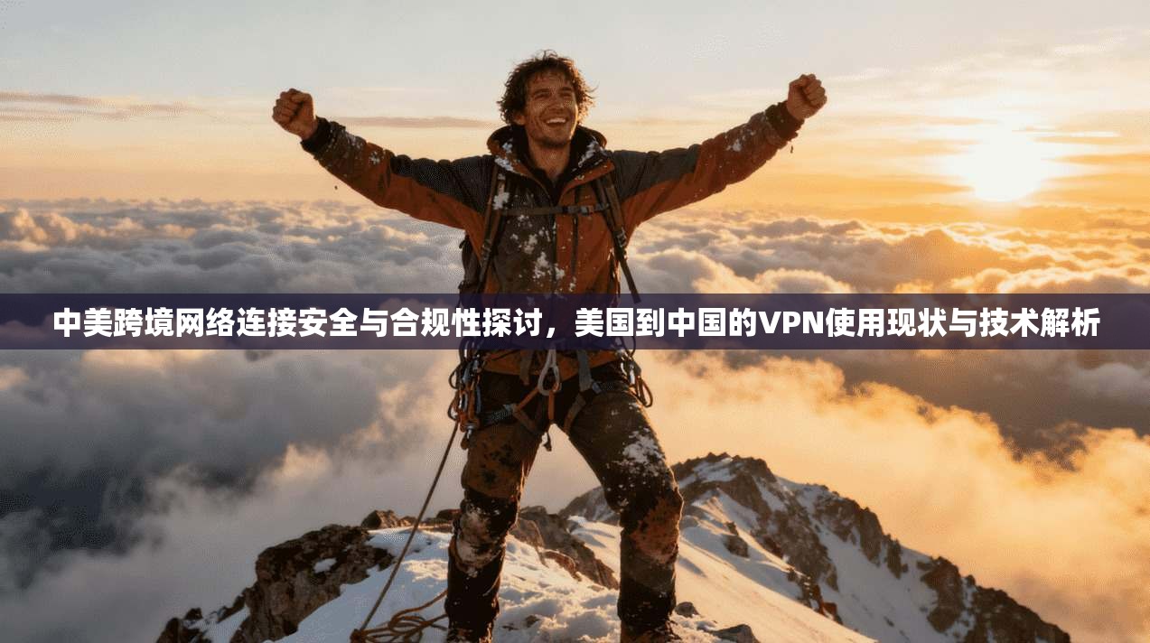 中美跨境网络连接安全与合规性探讨,美国到中国的VPN使用现状与技术解析 第1张 中美跨境网络连接安全与合规性探讨,美国到中国的VPN使用现状与技术解析 第1张