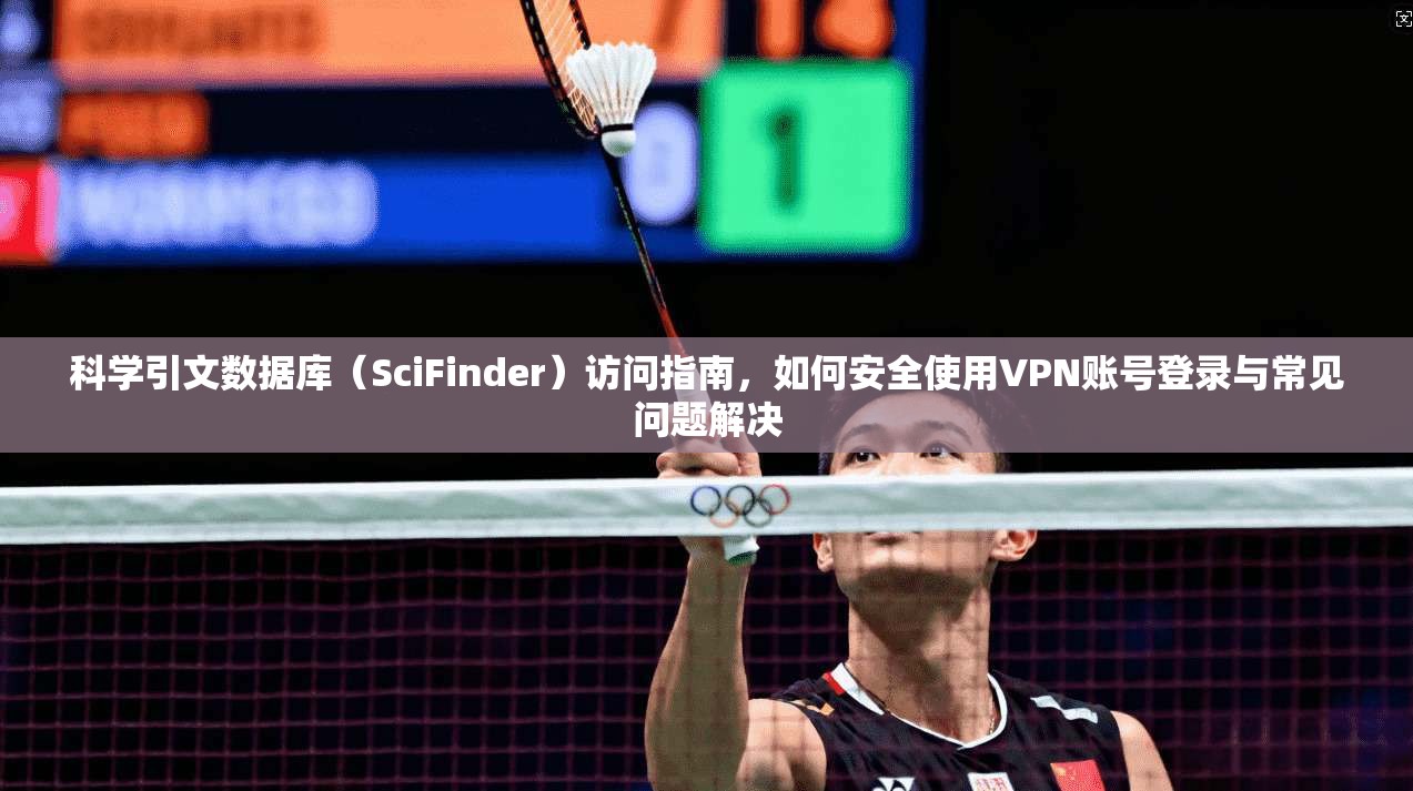 科学引文数据库(SciFinder)访问指南,如何安全使用VPN账号登录与常见问题解决 第1张 科学引文数据库(SciFinder)访问指南,如何安全使用VPN账号登录与常见问题解决 第1张