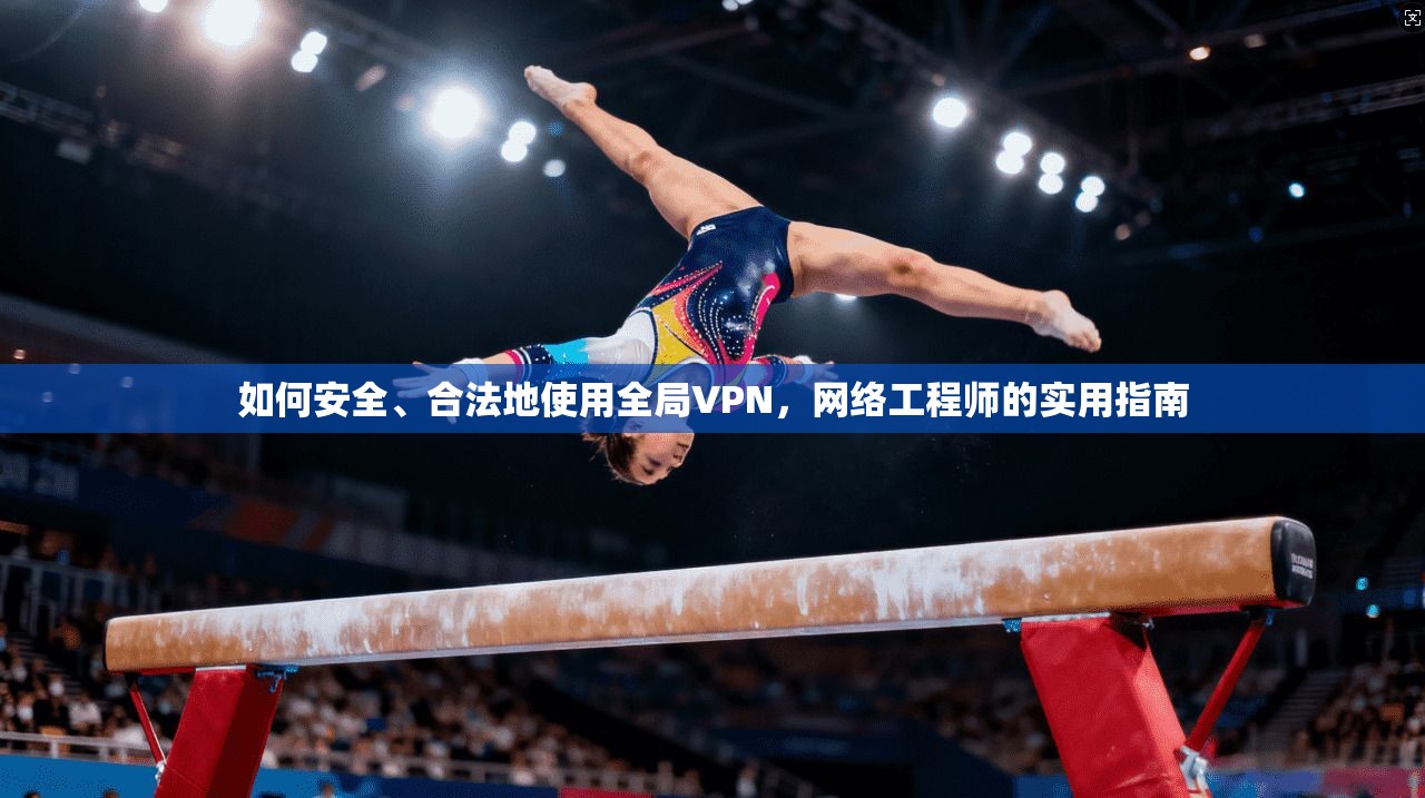 如何安全、合法地使用全局VPN，网络工程师的实用指南  第1张