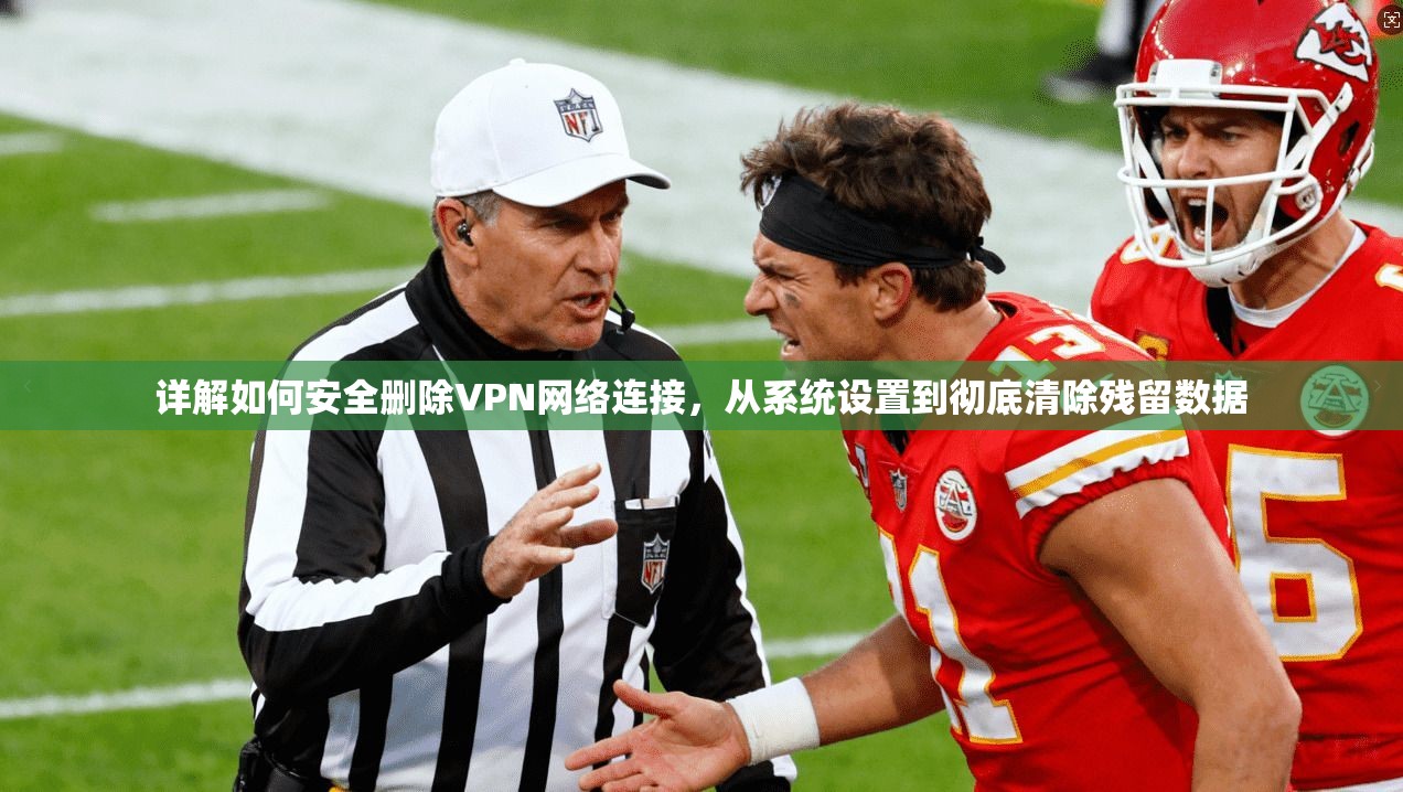 详解如何安全删除VPN网络连接，从系统设置到彻底清除残留数据  第1张