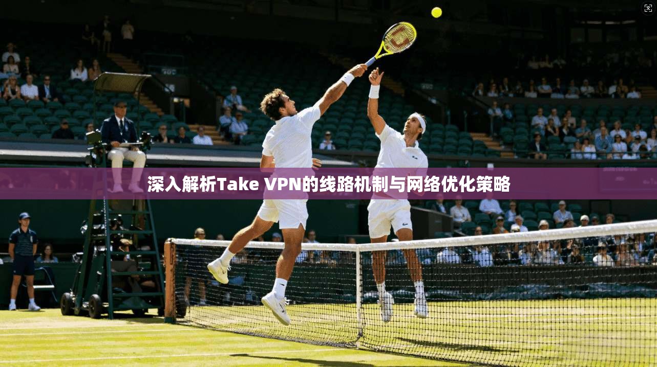 深入解析Take VPN的线路机制与网络优化策略  第1张