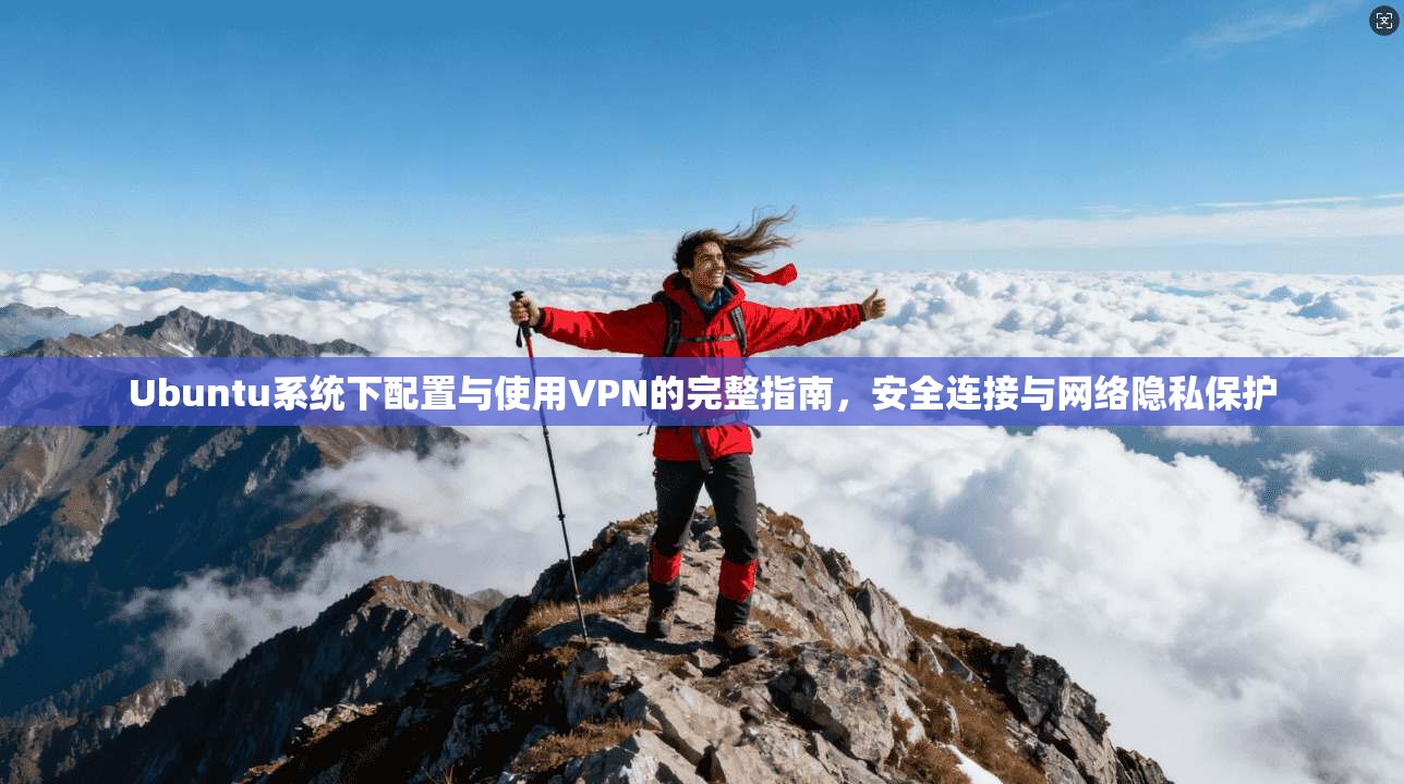 Ubuntu系统下配置与使用VPN的完整指南，安全连接与网络隐私保护  第1张