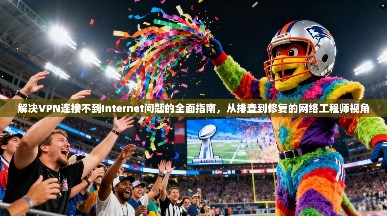 解决VPN连接不到Internet问题的全面指南,从排查到修复的网络工程师视角 第1张 解决VPN连接不到Internet问题的全面指南,从排查到修复的网络工程师视角 第1张