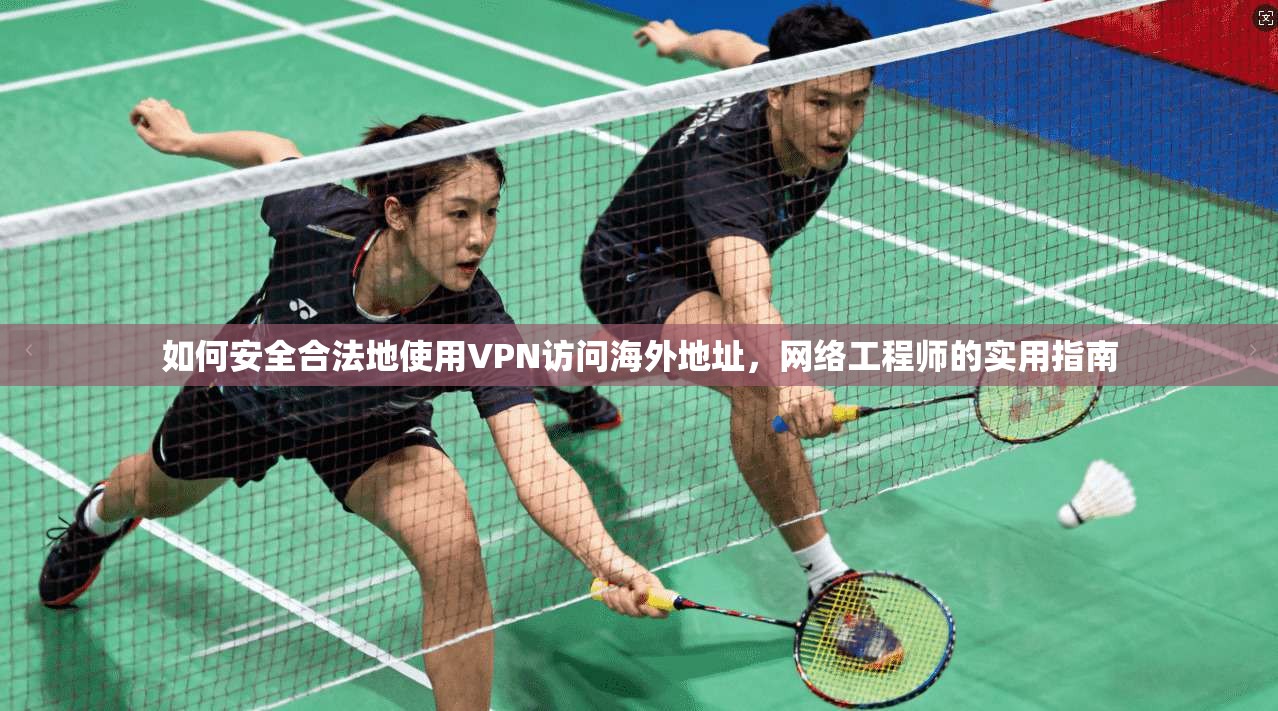 如何安全合法地使用VPN访问海外地址，网络工程师的实用指南  第1张