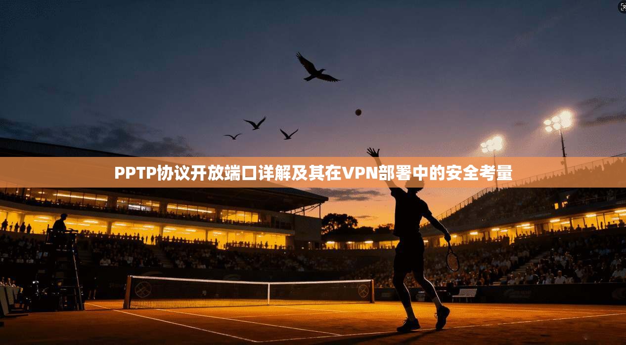 PPTP协议开放端口详解及其在VPN部署中的安全考量 第1张 PPTP协议开放端口详解及其在VPN部署中的安全考量 第1张