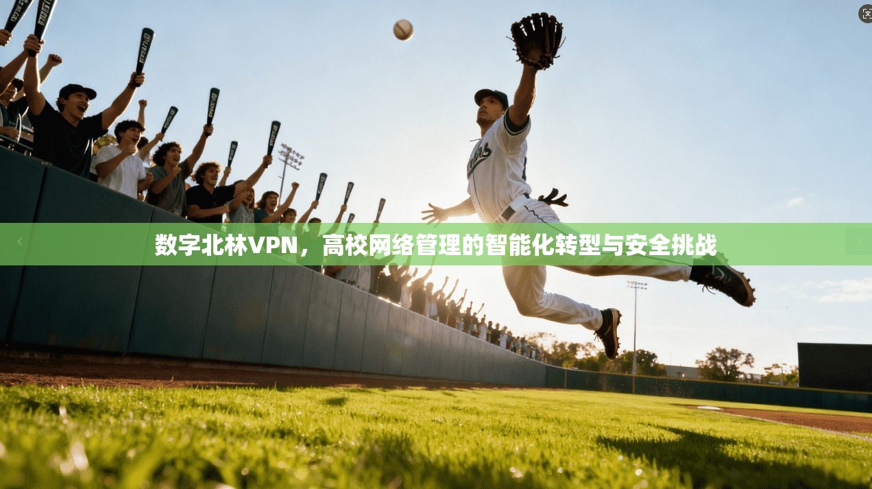 数字北林VPN,高校网络管理的智能化转型与安全挑战 第1张 数字北林VPN,高校网络管理的智能化转型与安全挑战 第1张