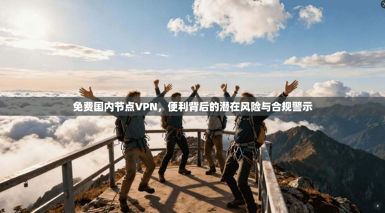 免费国内节点VPN，便利背后的潜在风险与合规警示  第1张