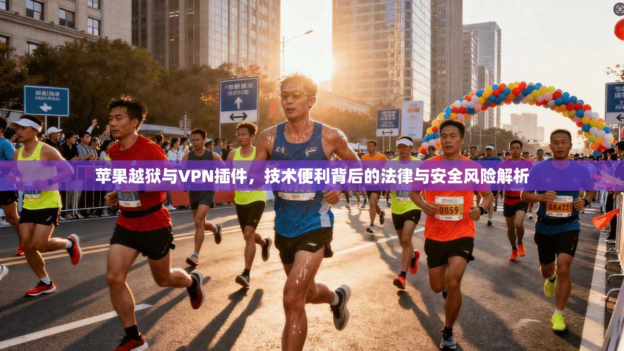 苹果越狱与VPN插件,技术便利背后的法律与安全风险解析 第1张 苹果越狱与VPN插件,技术便利背后的法律与安全风险解析 第1张