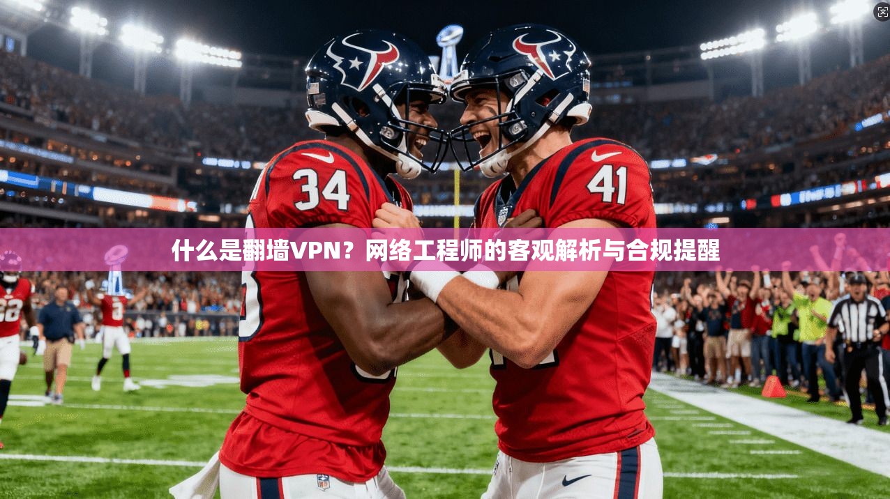 什么是翻墙VPN？网络工程师的客观解析与合规提醒  第1张