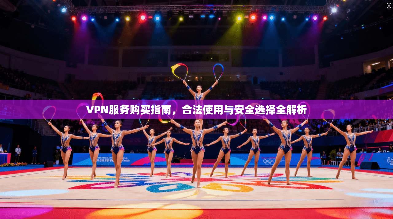 VPN服务购买指南，合法使用与安全选择全解析  第1张