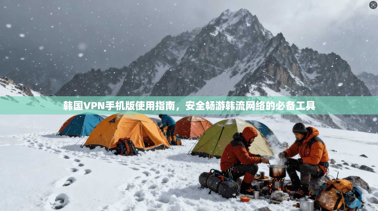 韩国VPN手机版使用指南,安全畅游韩流网络的必备工具 第1张 韩国VPN手机版使用指南,安全畅游韩流网络的必备工具 第1张