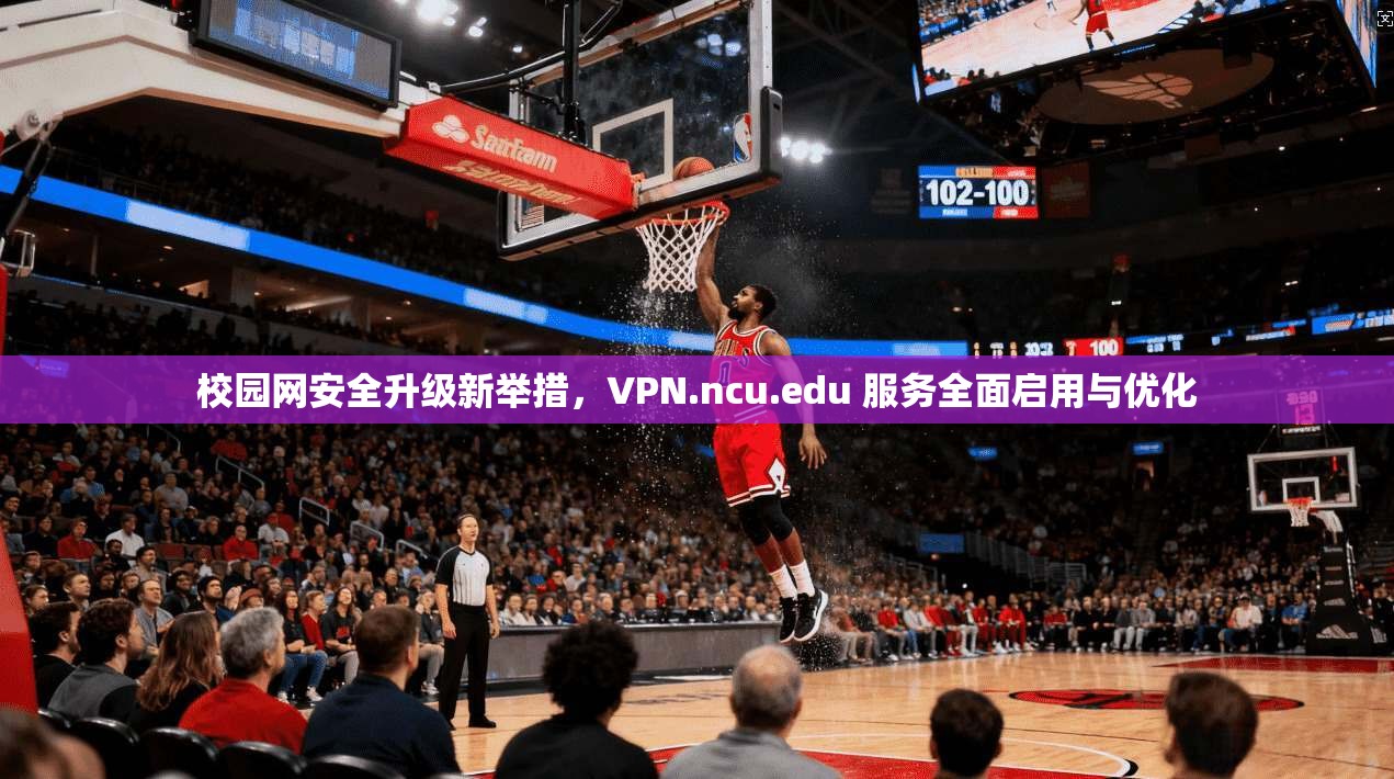 校园网安全升级新举措,VPN.ncu.edu 服务全面启用与优化 第1张 校园网安全升级新举措,VPN.ncu.edu 服务全面启用与优化 第1张