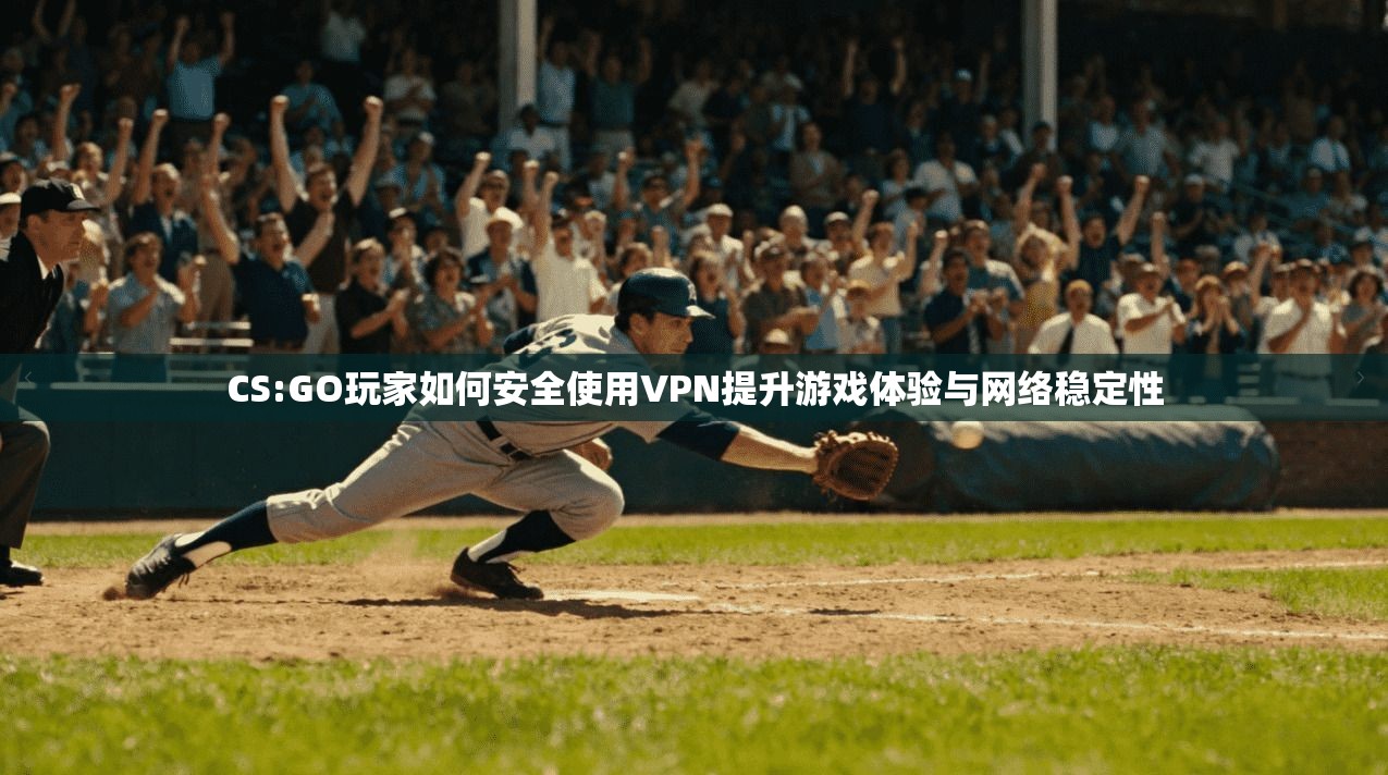 CS:GO玩家如何安全使用VPN提升游戏体验与网络稳定性  第1张