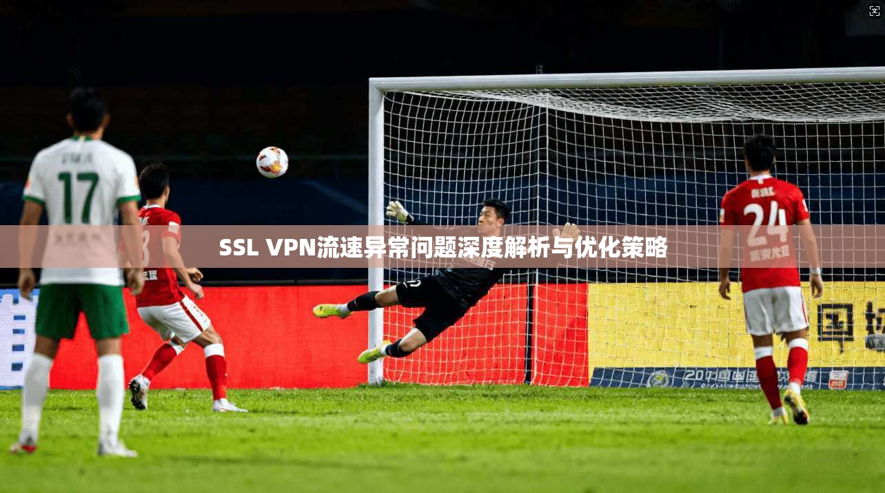 SSL VPN流速异常问题深度解析与优化策略  第1张