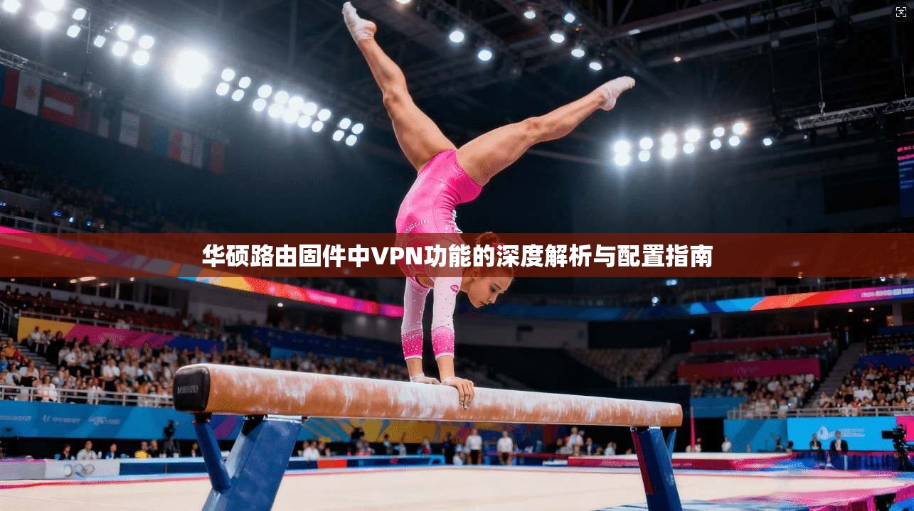 华硕路由固件中VPN功能的深度解析与配置指南 第1张 华硕路由固件中VPN功能的深度解析与配置指南 第1张