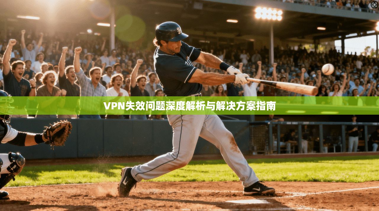 VPN失效问题深度解析与解决方案指南  第1张