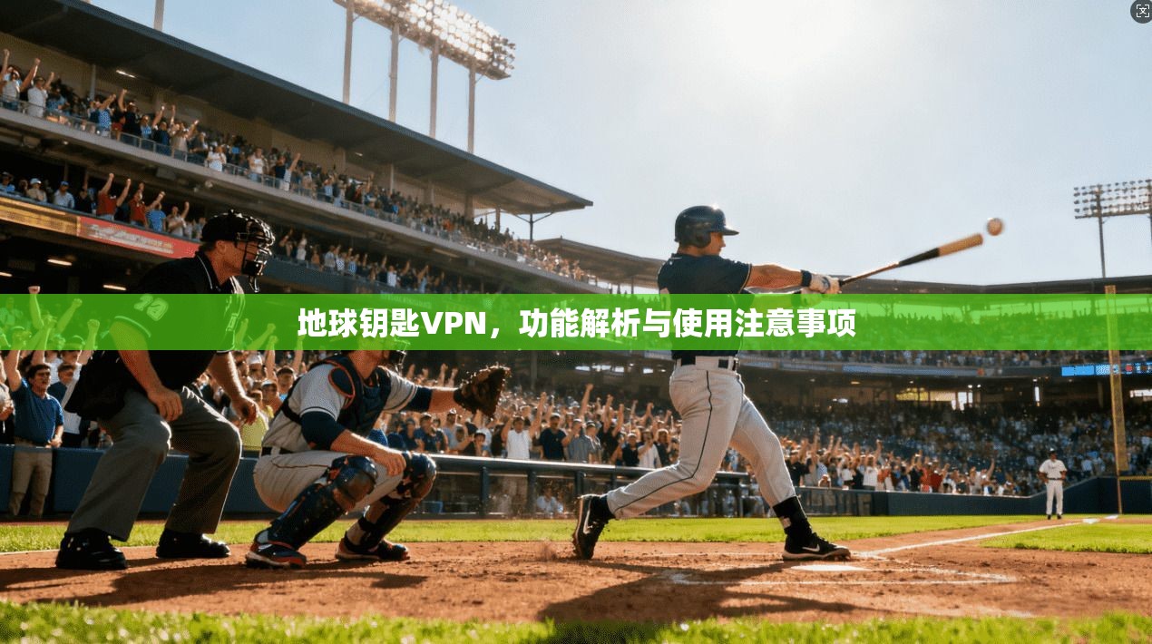 地球钥匙VPN，功能解析与使用注意事项  第1张
