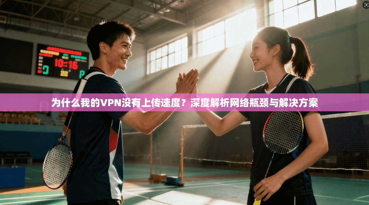 为什么我的VPN没有上传速度？深度解析网络瓶颈与解决方案  第1张