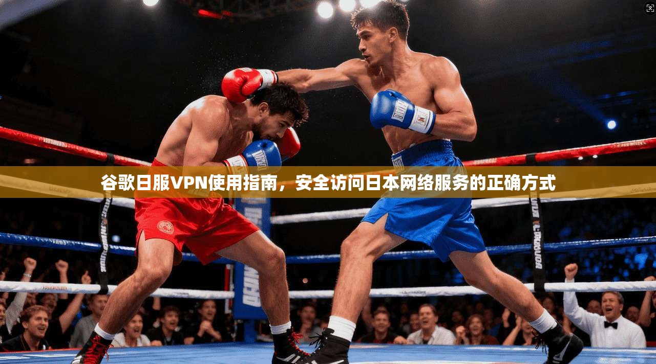 谷歌日服VPN使用指南，安全访问日本网络服务的正确方式  第1张