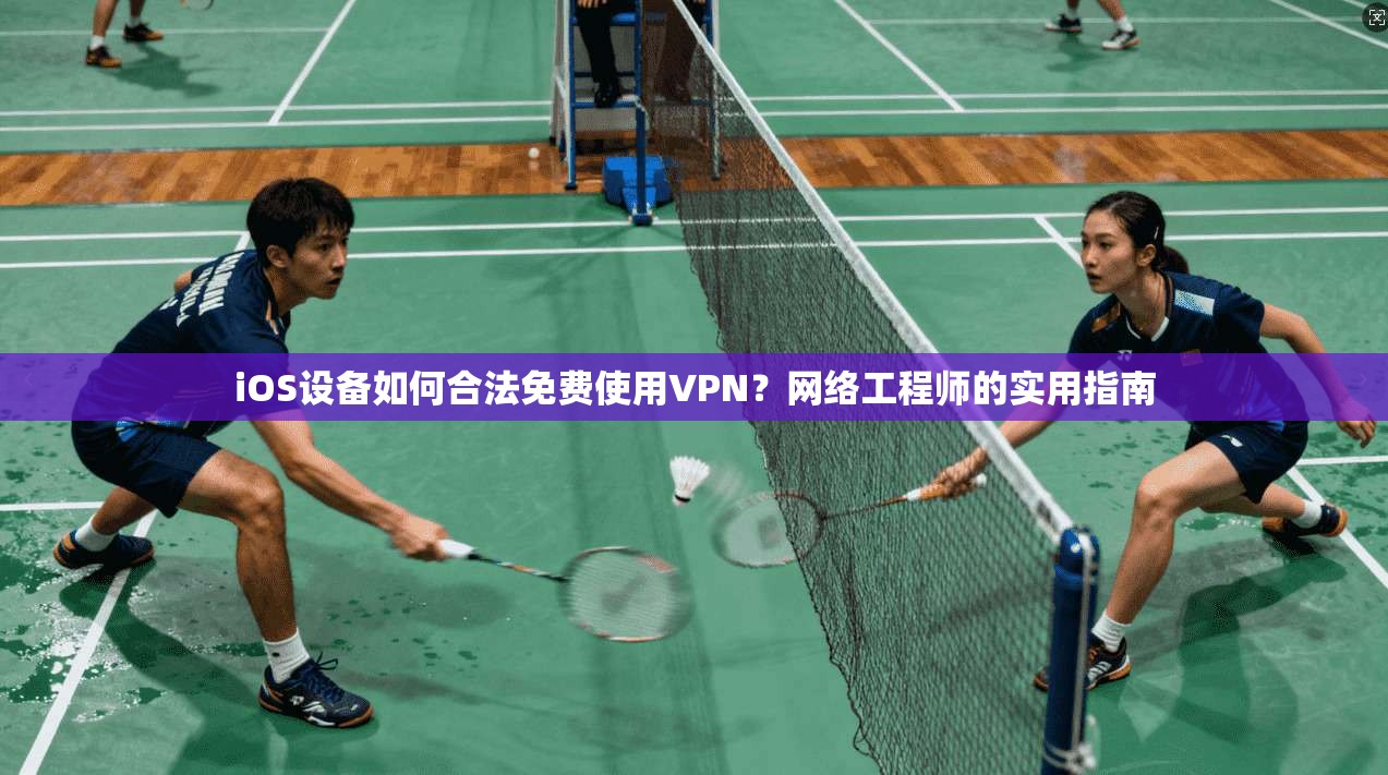 iOS设备如何合法免费使用VPN？网络工程师的实用指南  第1张