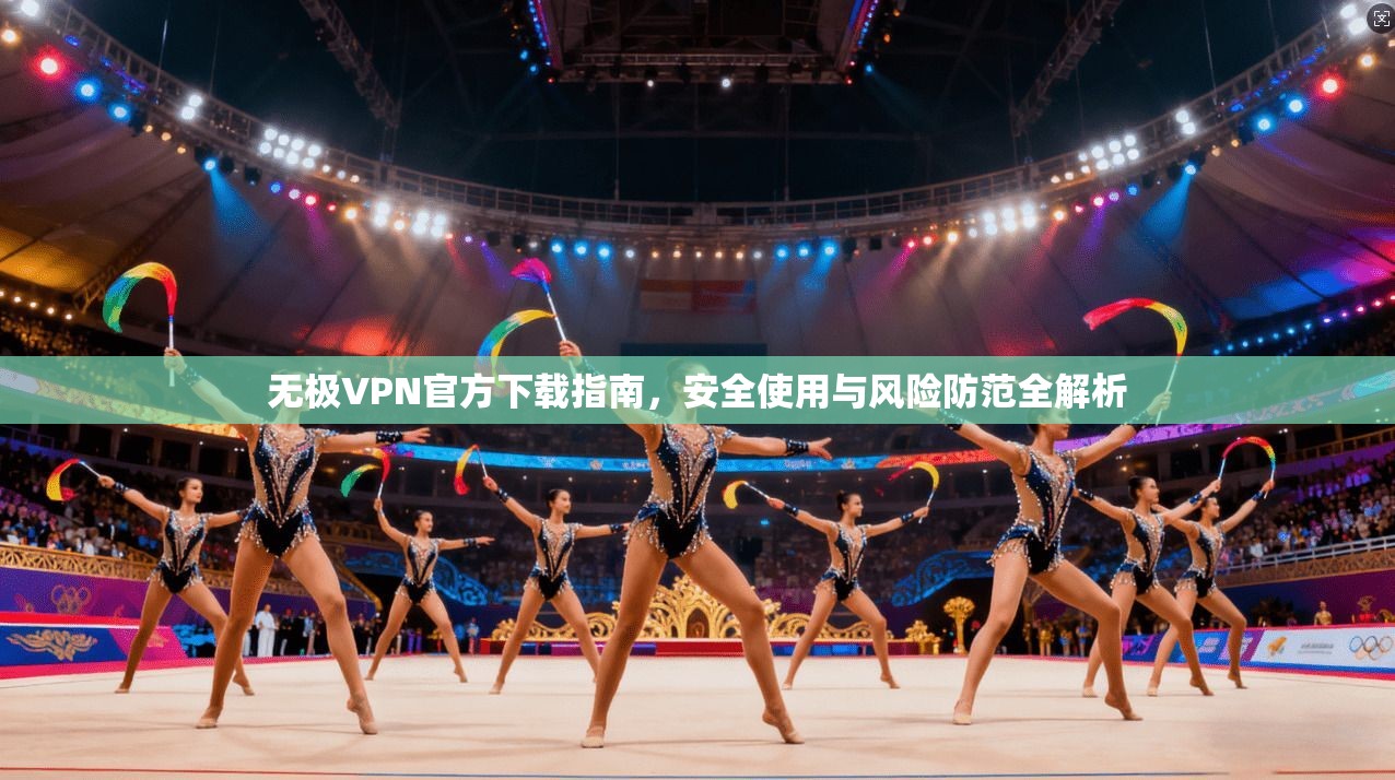 无极VPN官方下载指南,安全使用与风险防范全解析 第1张 无极VPN官方下载指南,安全使用与风险防范全解析 第1张