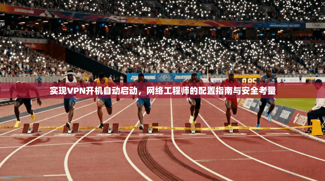 实现VPN开机自动启动，网络工程师的配置指南与安全考量  第1张