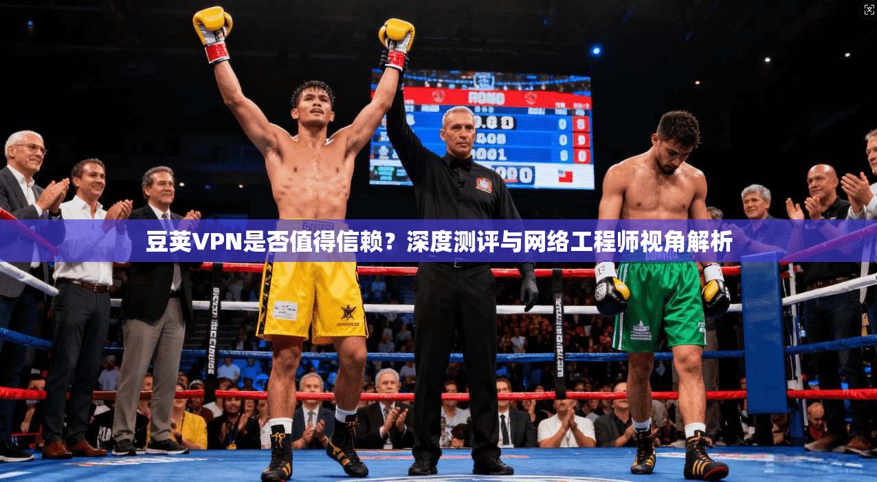 豆荚VPN是否值得信赖？深度测评与网络工程师视角解析  第1张