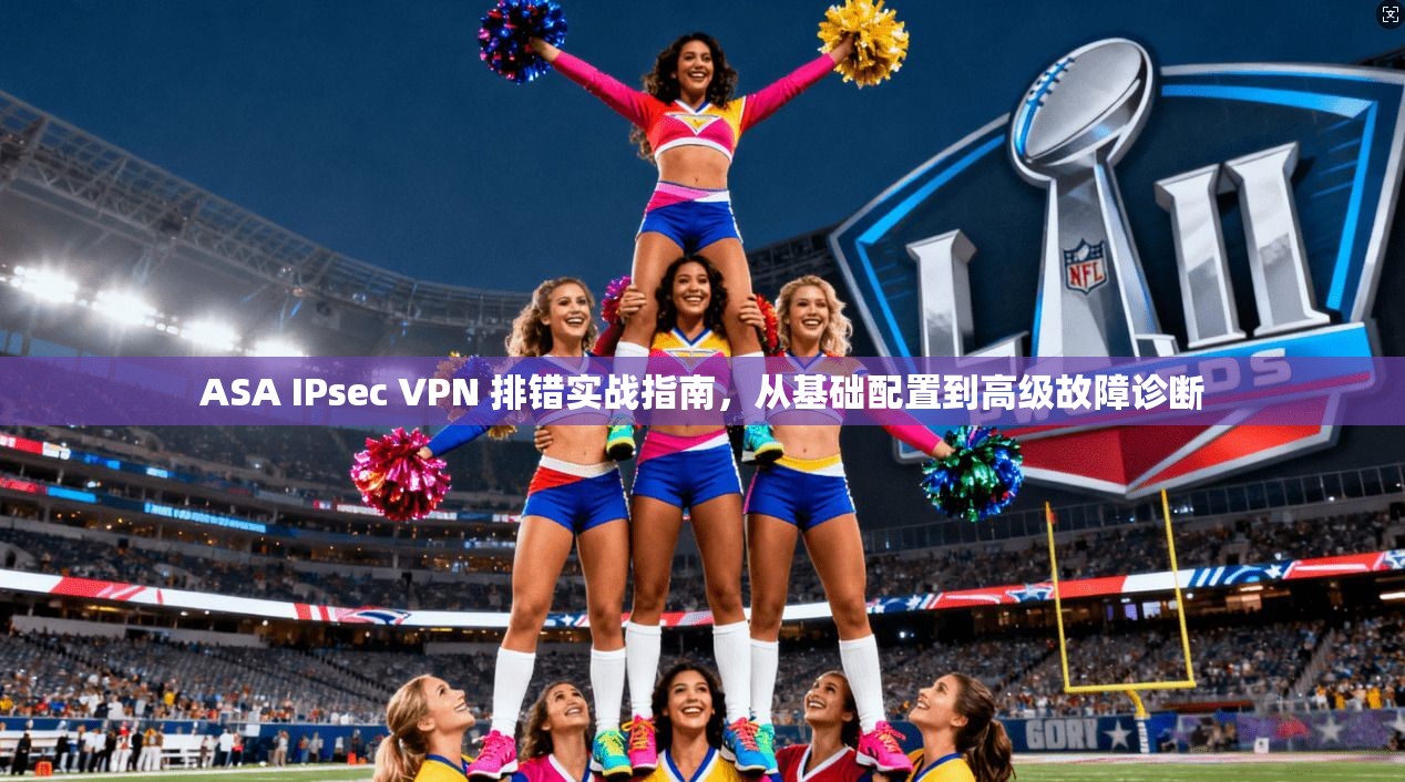 ASA IPsec VPN 排错实战指南,从基础配置到高级故障诊断 第1张 ASA IPsec VPN 排错实战指南,从基础配置到高级故障诊断 第1张
