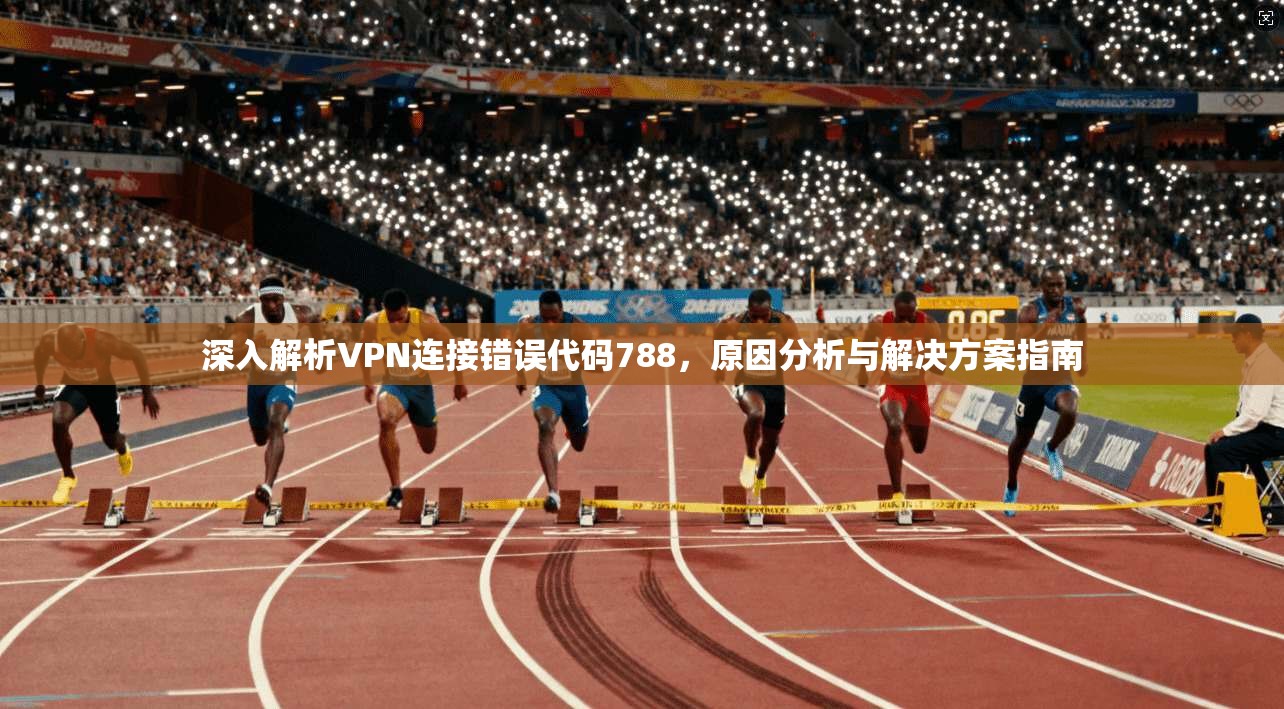 深入解析VPN连接错误代码788，原因分析与解决方案指南  第1张