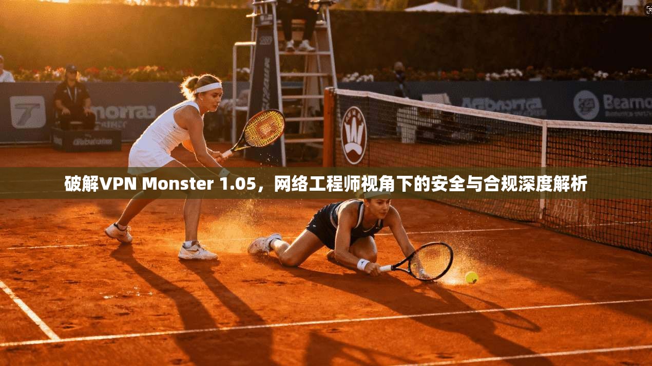 破解VPN Monster 1.05,网络工程师视角下的安全与合规深度解析 第1张 破解VPN Monster 1.05,网络工程师视角下的安全与合规深度解析 第1张