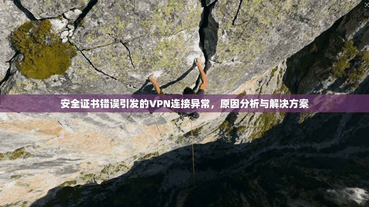 安全证书错误引发的VPN连接异常，原因分析与解决方案  第1张