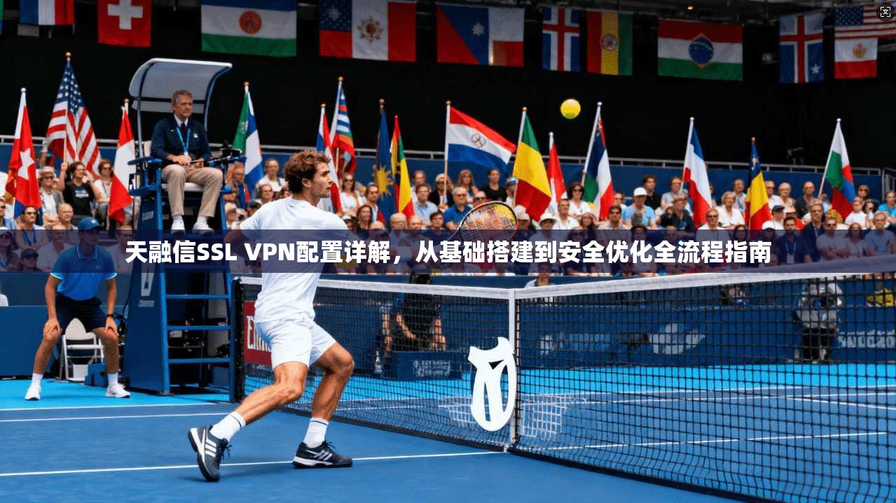 天融信SSL VPN配置详解，从基础搭建到安全优化全流程指南  第1张