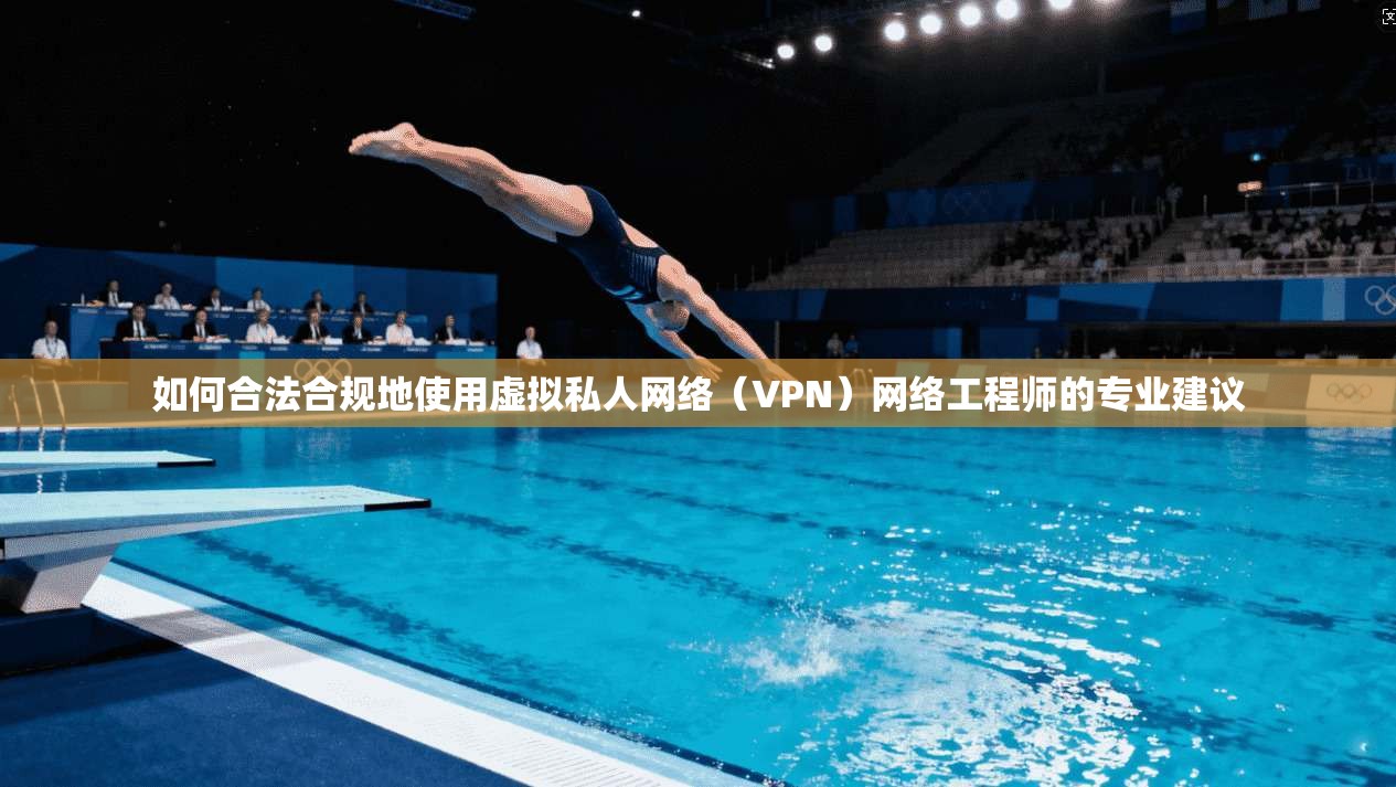 如何合法合规地使用虚拟私人网络(VPN)网络工程师的专业建议 第1张 如何合法合规地使用虚拟私人网络(VPN)网络工程师的专业建议 第1张