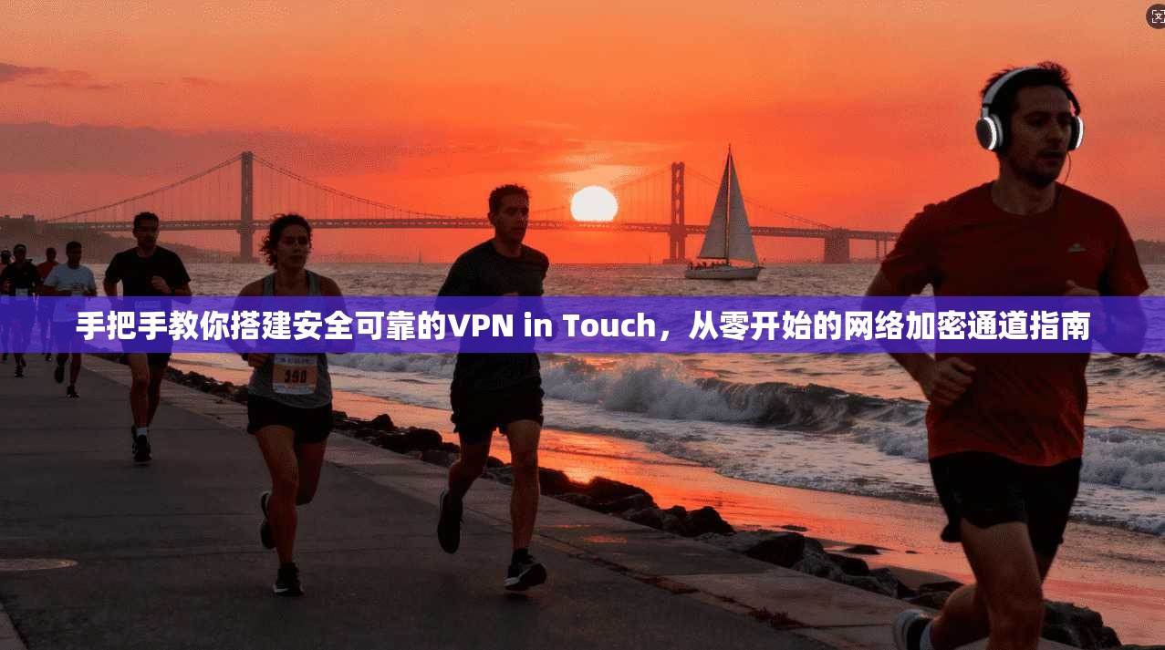 手把手教你搭建安全可靠的VPN in Touch,从零开始的网络加密通道指南 第1张 手把手教你搭建安全可靠的VPN in Touch,从零开始的网络加密通道指南 第1张
