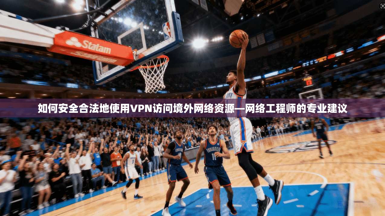 如何安全合法地使用VPN访问境外网络资源—网络工程师的专业建议  第1张
