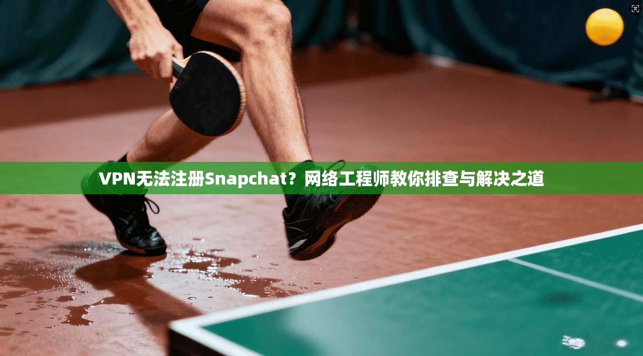 VPN无法注册Snapchat?网络工程师教你排查与解决之道 第1张 VPN无法注册Snapchat?网络工程师教你排查与解决之道 第1张