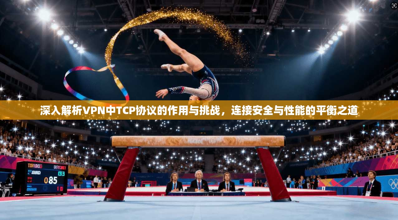 深入解析VPN中TCP协议的作用与挑战，连接安全与性能的平衡之道  第1张
