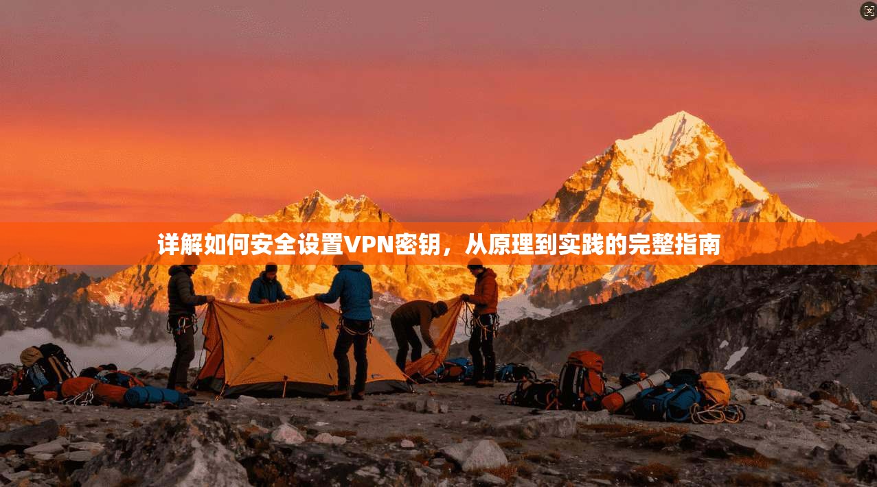 详解如何安全设置VPN密钥，从原理到实践的完整指南  第1张