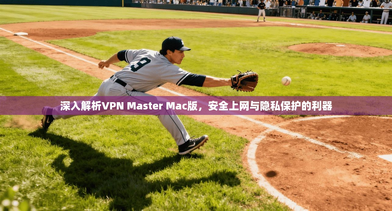 深入解析VPN Master Mac版，安全上网与隐私保护的利器  第1张