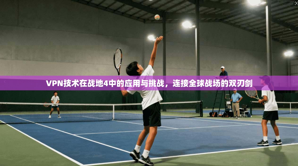 VPN技术在战地4中的应用与挑战，连接全球战场的双刃剑  第1张