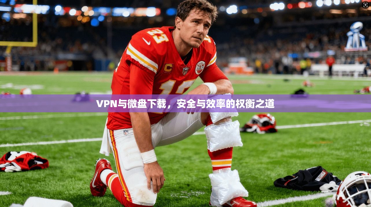 VPN与微盘下载，安全与效率的权衡之道  第1张